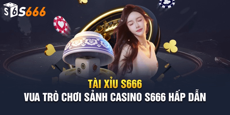 Tại Sao Nên Chọn Tài Xỉu S666?