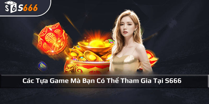 Các tựa game mà bạn có thể tham gia tại S666