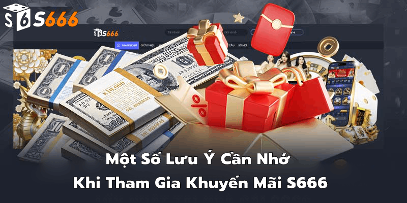 Một số lưu ý cần nhớ khi tham gia khuyến mãi S666